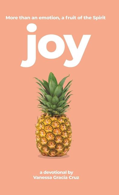 Joy: More Than an Emotion, a Fruit of the Spirit by Cruz, Vanessa Gracia