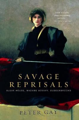 Savage Reprisals: Bleak House, Madame Bovary, Buddenbrooks by Gay, Peter