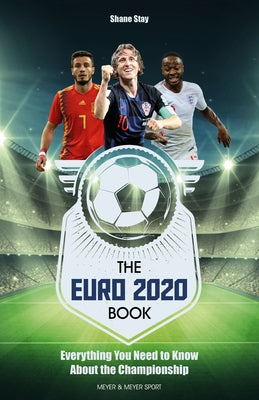 The Euro 2020: Everything You Need to Know about the Championship by Stay, Shane