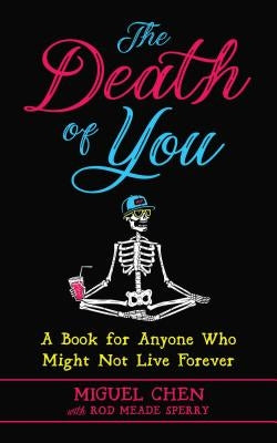 The Death of You: A Book for Anyone Who Might Not Live Forever by Chen, Miguel