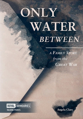 Only Water Between: A Family Story Form the Great War: A Family Story from the Great War by Clare, Angela