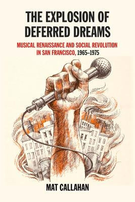 The Explosion of Deferred Dreams: Musical Renaissance and Social Revolution in San Francisco, 1965-1975 by Callahan, Mat