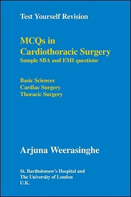 Test Yourself Revision: Mcqs in Cardiothoracic Surgery - Sample Sba and Emi Questions - Basic Sciences, Cardiac Surgery, Thoracic Surgery by Weerasinghe, Arjuna