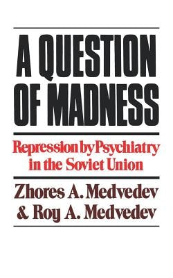 A Question of Madness: Repression by Psychiatry in the Soviet Union by Medvedev, Zhores