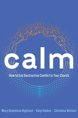 Calm: How to End Destructive Conflict in Your Church by Wichert, Christina