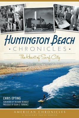 Huntington Beach Chronicles: The Heart of Surf City by Epting, Chris