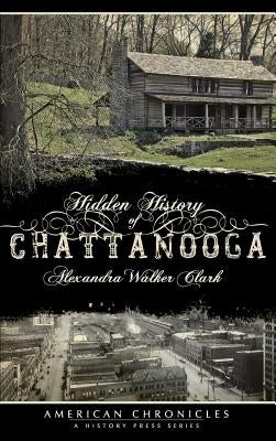 Hidden History of Chattanooga by Clark, Alexandra Walker