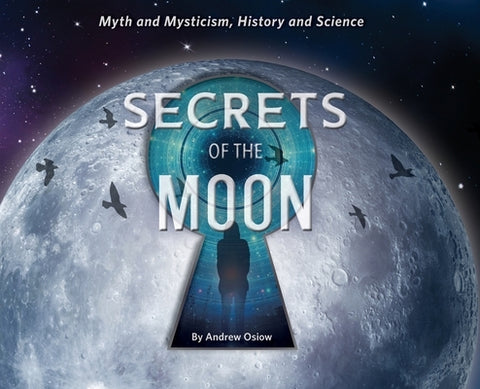 Secrets of the Moon: Myth and Mysticism, History and Science by Osiow, Andrew M.