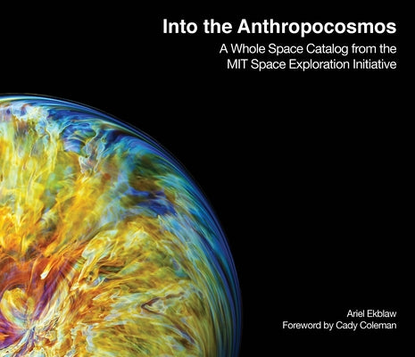 Into the Anthropocosmos: A Whole Space Catalog from the Mit Space Exploration Initiative by Ekblaw, Ariel
