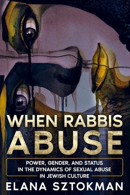 When Rabbis Abuse: Power, Gender, and Status in the Dynamics of Sexual Abuse in Jewish Culture by Sztokman, Elana