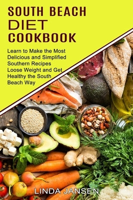 South Beach Diet Cookbook: Learn to Make the Most Delicious and Simplified Southern Recipes (Loose Weight and Get Healthy the South Beach Way) by Jansen, Linda