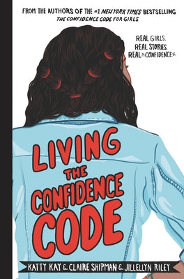Living the Confidence Code: Real Girls. Real Stories. Real Confidence. by Kay, Katty
