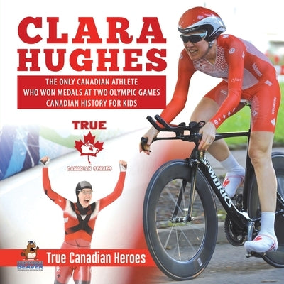 Clara Hughes - The Only Canadian Athlete Who Won Medals at Two Olympic Games Canadian History for Kids True Canadian Heroes by Professor Beaver