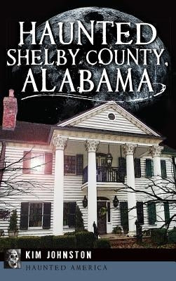 Haunted Shelby County, Alabama by Johnston, Kim