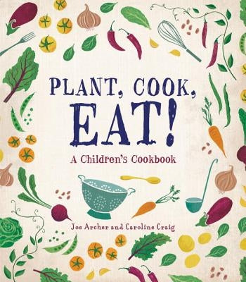 Plant, Cook, Eat!: A Children's Cookbook by Archer, Joe