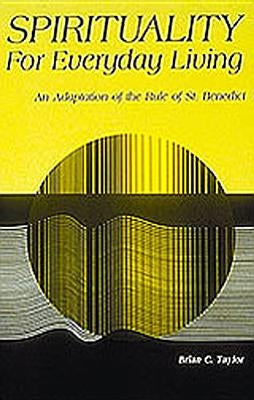 Spirituality for Everyday Living: An Adaptation of the Rule of St. Benedict by Taylor, Brian C.