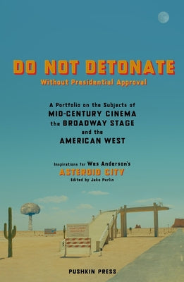 Do Not Detonate Without Presidential Approval: A Portfolio on the Subjects of Mid-Century Cinema, the Broadway Stage and the Am Erican West by Anderson, Wes