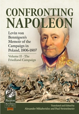 Confronting Napoleon: Levin Von Bennigsen's Memoir of the Campaign in Poland, 1806-1807: Volume II - The Friedland Campaign by Mikaberidze, Alexander