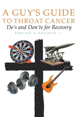 A Guy's Guide to Throat Cancer: Do's and Don'ts for Recovery by Rossman III, Edmund a.