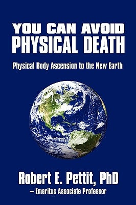 You Can Avoid Physical Death: Physical Body Ascension To The New Earth by Pettit, Phd Robert E.