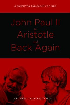 John Paul II to Aristotle and Back Again by Swafford, Andrew Dean