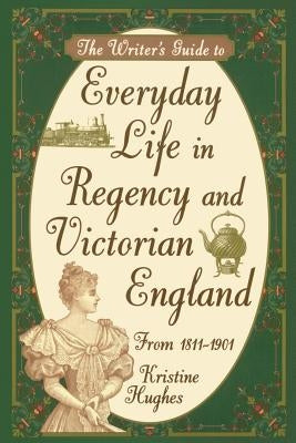 Writer's Guide to Everyday Life in Regency and Victorian England from 1811-1901 by Hughes, Kristine