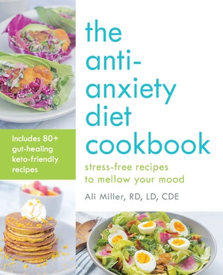 The Anti-Anxiety Diet Cookbook: Stress-Free Recipes to Mellow Your Mood by Miller, Ali