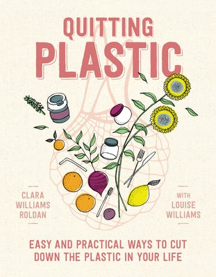 Quitting Plastic: Easy and Practical Ways to Cut Down the Plastic in Your Life by Roldan, Clara Williams