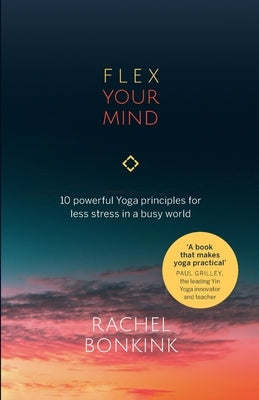 Flex Your Mind: 10 powerful Yoga principles for less stress in a busy world by Bonkink, Rachel