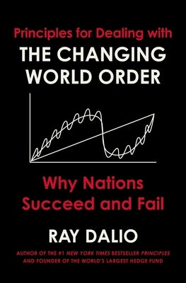 Principles for Dealing with the Changing World Order: Why Nations Succeed and Fail by Dalio, Ray