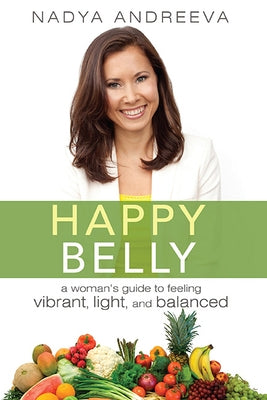Happy Belly: A Woman's Guide to Feeling Vibrant, Light, and Balanced by Nadya Andreeva