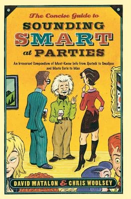 The Concise Guide to Sounding Smart at Parties: An Irreverent Compendium of Must-Know Info from Sputnik to Smallpox and Marie Curie to Mao by Matalon, David