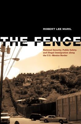 The Fence: National Security, Public Safety, and Illegal Immigration Along the U.S.-Mexico Border by Maril, Robert Lee