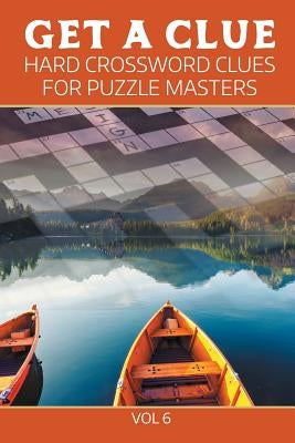 Get A Clue: Hard Crossword Clues For Puzzle Masters Vol 6 by Speedy Publishing LLC