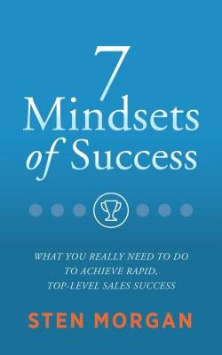 7 Mindsets of Success: What You Really Need to Do to Achieve Rapid, Top-Level Success by Morgan, Sten
