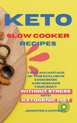 Keto Slow Cooker Recipes: Take Advantage of this Exclusive Cookbook and Reshape your Body Without Stress with Ketogenic Diet by Campbell, Jennifer