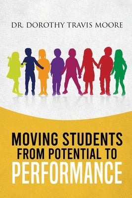 Moving Students from Potential to Performance by Moore, Dorothy Travis