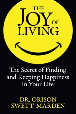 The Joy of Living: The Secret of Finding and Keeping Happiness in Your Life by Marden, Orison Swett