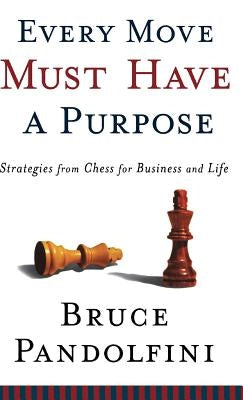 Every Move Must Have a Purpose: Strategies from Chess for Business and Life by Pandolfini, Bruce