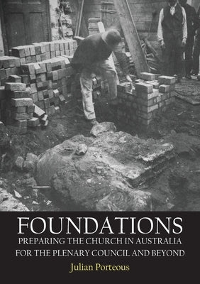 Foundations: Preparing the Church in Australia for the Plenary Council and beyond by Porteous, Julian