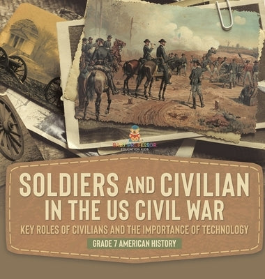 Soldiers and Civilians in the US Civil War Key Roles of Civilians and the Importance of Technology Grade 7 American History by Baby Professor
