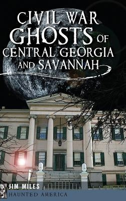 Civil War Ghosts of Central Georgia and Savannah by Miles, Jim