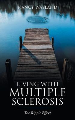 Living with Multiple Sclerosis: The Ripple Effect by Wayland, Nancy