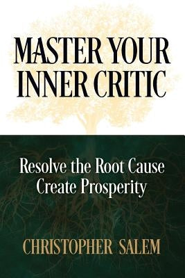 Master Your Inner Critic: Resolve the Root Cause Create Prosperity by Salem, Christopher