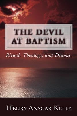 The Devil at Baptism: Ritual, Theology, and Drama by Kelly, Henry A.