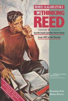 The Thinking Reed: Intellectuals and the Soviet State 1917 to the Present by Kagarlitsky, Boris