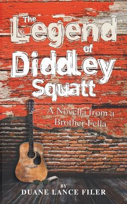 The Legend of Diddley Squatt: A Novella from a Brother Fella by Lance Filer, Duane