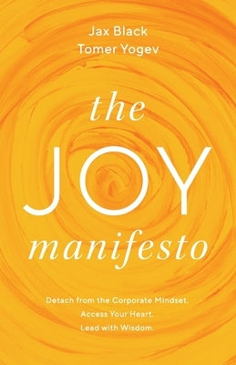 The Joy Manifesto: Detach from the Corporate Mindset. Access Your Heart. Lead with Wisdom. by Black, Jax