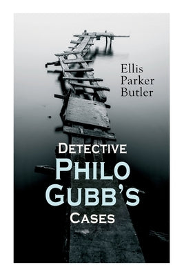 Detective Philo Gubb's Cases: The Hard-Boiled Egg, The Pet, The Eagle's Claws, The Oubliette, The Un-Burglars, The Dragon's Eye, The Progressive Mur by Butler, Ellis Parker
