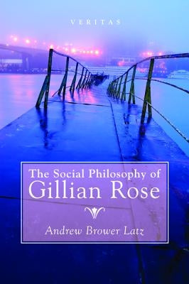 The Social Philosophy of Gillian Rose by Brower Latz, Andrew